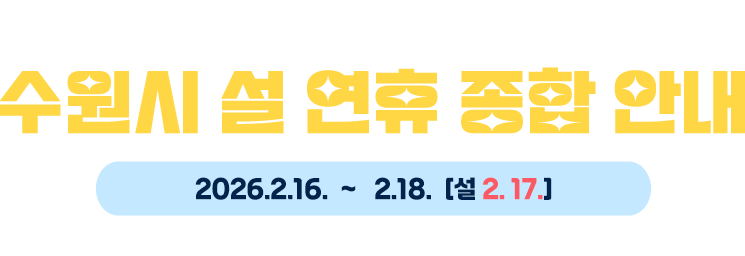수원시민 여러분 안전하고 웃음꽃 가득한 새해 되세요! 수원시 설 연휴 종합 안내 2026.2.16.~2.18. [설 2.17.]
